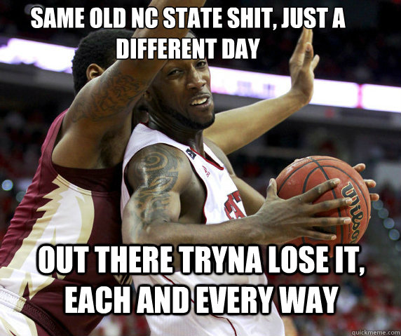 Same old NC State shit, just a different day Out there tryna lose it, each and every way - Same old NC State shit, just a different day Out there tryna lose it, each and every way  Misc