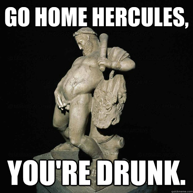 GO HOME HERCULES, YOU'RE DRUNK. - GO HOME HERCULES, YOU'RE DRUNK.  Go Home Hercules, Youre Drunk
