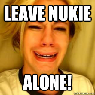 Leave Nukie Alone!  