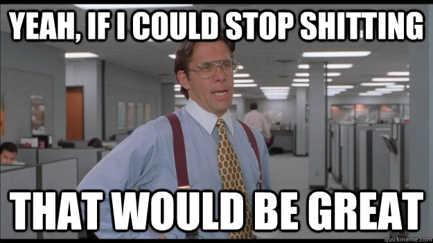 Yeah, if I could stop shitting That would be great - Yeah, if I could stop shitting That would be great  Office Space Lumbergh HD