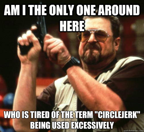 Am i the only one around here Who is tired of the term 