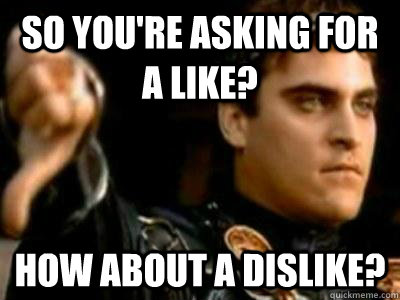 So you're asking for a like? How about a dislike?  Downvoting Roman