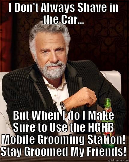 I DON'T ALWAYS SHAVE IN THE CAR... BUT WHEN I DO I MAKE SURE TO USE THE HGHB MOBILE GROOMING STATION! STAY GROOMED MY FRIENDS! The Most Interesting Man In The World