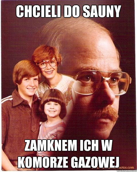 Chcieli do sauny Zamknąłem ich w komorze gazowej  Vengeance Dad