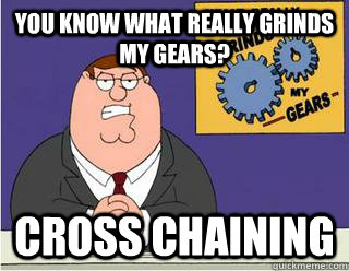 You Know What really grinds my gears? cross chaining  - You Know What really grinds my gears? cross chaining   Grinds my gears