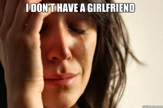 I don't have a girlfriend
  Caption 3 goes here  First World Problems
