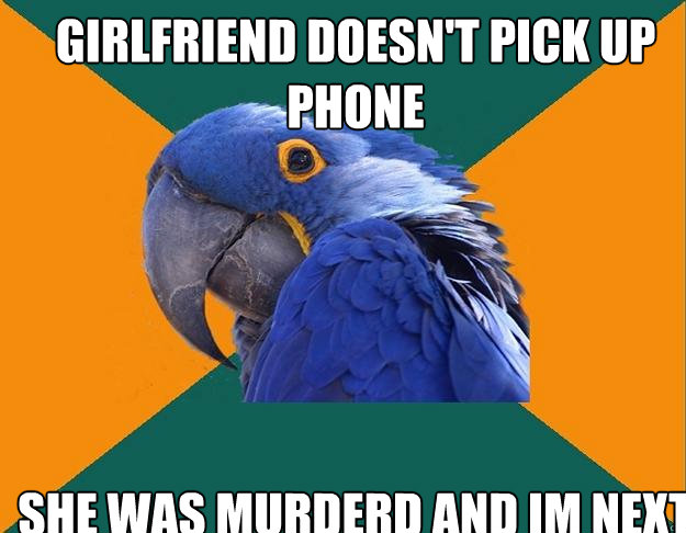 girlfriend doesn't pick up phone  she was murderd and im next  Paranoid Parrot