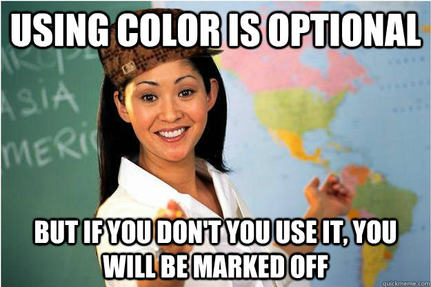 using color is optional but if you don't you use it, you will be marked off - using color is optional but if you don't you use it, you will be marked off  Scumbag Teacher