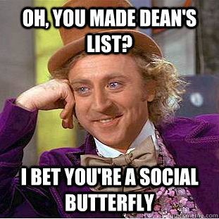 Oh, you made Dean's List? I bet you're a social butterfly  Condescending Wonka