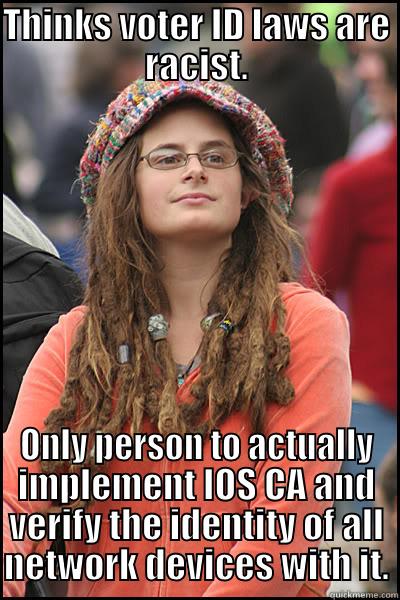 THINKS VOTER ID LAWS ARE RACIST. ONLY PERSON TO ACTUALLY IMPLEMENT IOS CA AND VERIFY THE IDENTITY OF ALL NETWORK DEVICES WITH IT. College Liberal