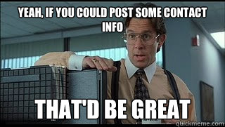 yeah, if you could post some contact info that'd be great - yeah, if you could post some contact info that'd be great  Like a Boss Lumbergh