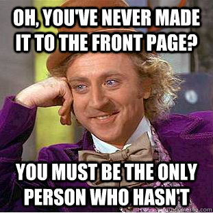 Oh, You've never made it to the front page?  You must be the only person who hasn't - Oh, You've never made it to the front page?  You must be the only person who hasn't  Creepy Wonka