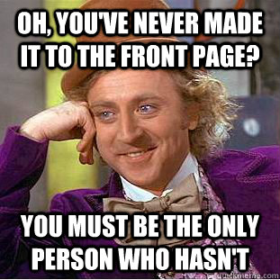 Oh, You've never made it to the front page?  You must be the only person who hasn't  Creepy Wonka