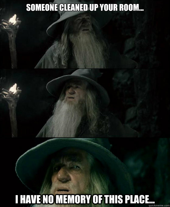 Someone cleaned up your room... I have no memory of this place...  Confused Gandalf