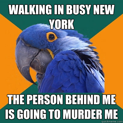 walking in busy new york the person behind me is going to murder me  Paranoid Parrot