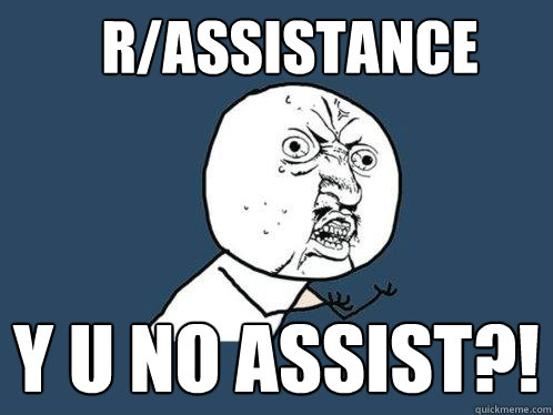 r/Assistance Y U NO ASSIST?!  Y U No