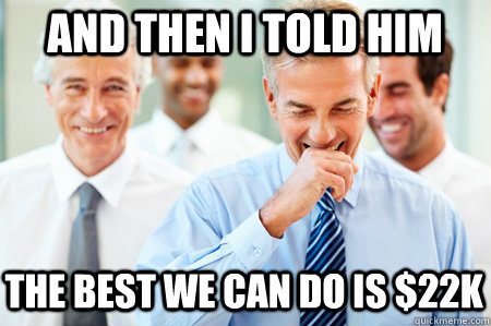 And then i told him the best we can do is $22k  Laughing Businessmen