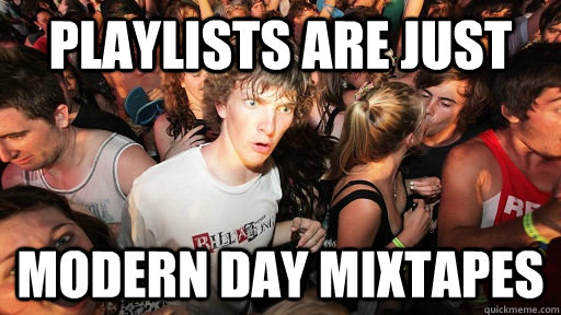 playlists are just  modern day mixtapes - playlists are just  modern day mixtapes  Sudden Clarity Clarence
