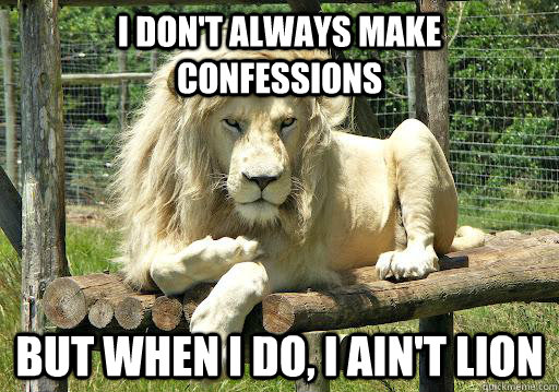 I don't always make confessions but when I do, I ain't lion  Confession Lion