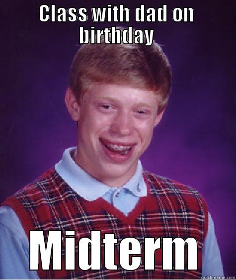 CLASS WITH DAD ON BIRTHDAY MIDTERM Bad Luck Brian