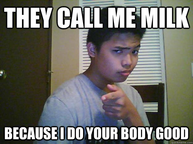 They Call me milk Because i do your body good  