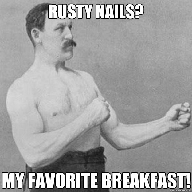 rusty nails? my favorite breakfast!  overly manly man