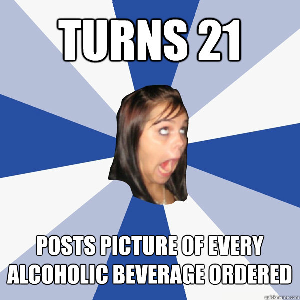 Turns 21 Posts picture of every alcoholic beverage ordered  Annoying Facebook Girl