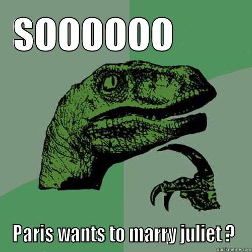 SOOOOOO        PARIS WANTS TO MARRY JULIET ? Philosoraptor