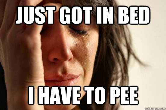 Just got in bed I have to pee  First World Problems