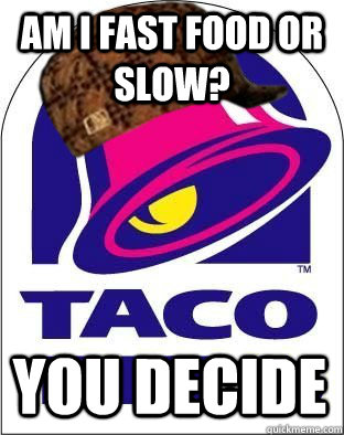 Am I fast food or slow? you decide - Am I fast food or slow? you decide  Scumbag Taco Bell