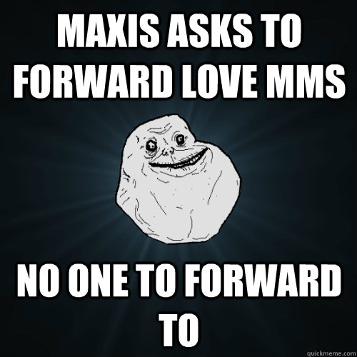 MAXIS ASKS TO FORWARD LOVE MMS No one to forward to  Forever Alone