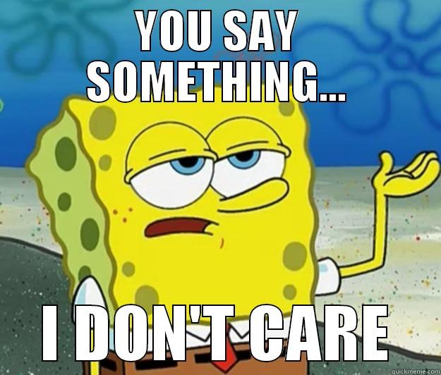I don't care - YOU SAY SOMETHING... I DON'T CARE Tough Spongebob