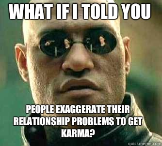 what if i told you People exaggerate their relationship problems to get karma?  Matrix Morpheus