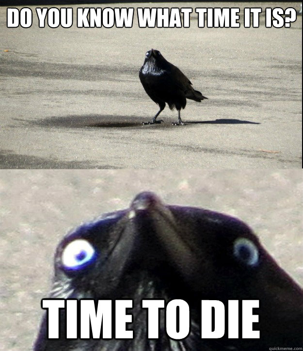 Do you know what time it is? TIME TO DIE  Insanity Crow