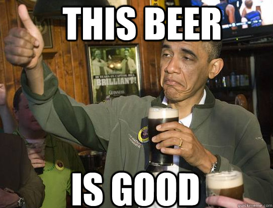 this beer is good  Upvoting Obama
