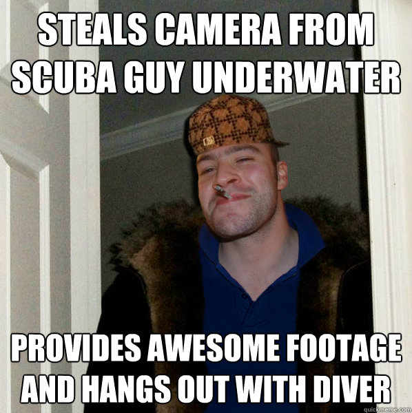 steals camera from scuba guy underwater provides awesome footage and hangs out with diver  Scumbag Good Guy Greg