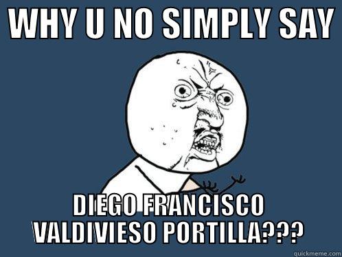  WHY U NO SIMPLY SAY  DIEGO FRANCISCO VALDIVIESO PORTILLA??? Y U No