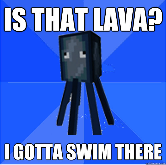 Is that lava? I gotta swim there  Socially Awkward Squid