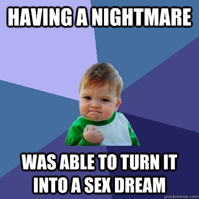 Having a nightmare Was able to turn it into a sex dream - Having a nightmare Was able to turn it into a sex dream  Success Kid