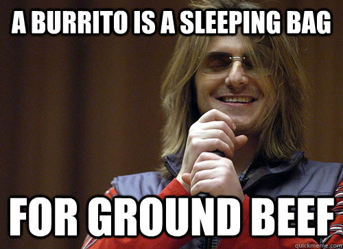 A burrito is a sleeping bag for ground beef - A burrito is a sleeping bag for ground beef  Mitch Hedberg Meme