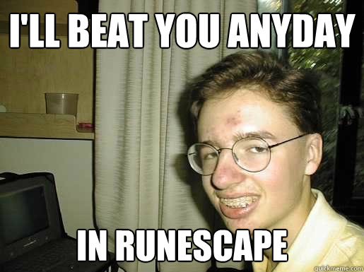 I'LL BEAT YOU ANYDAY IN RUNESCAPE - I'LL BEAT YOU ANYDAY IN RUNESCAPE  gamer geek