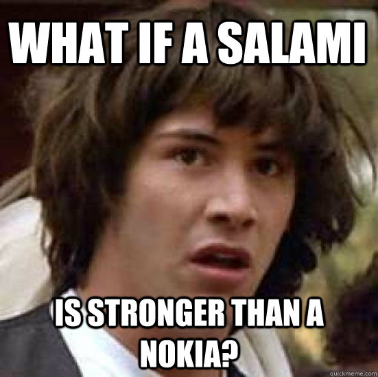 What if a salami  is stronger than a nokia? - What if a salami  is stronger than a nokia?  conspiracy keanu