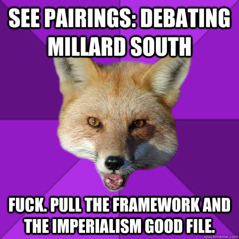 See Pairings: Debating Millard South Fuck. Pull the framework and the Imperialism good file.  Forensics Fox