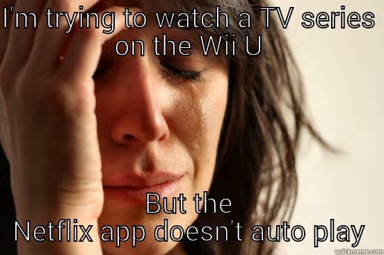 I'M TRYING TO WATCH A TV SERIES ON THE WII U BUT THE NETFLIX APP DOESN'T AUTO PLAY First World Problems