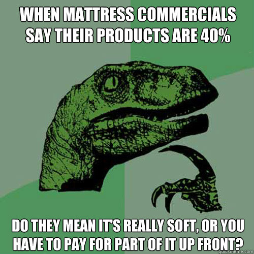When mattress commercials say their products are 40% down do they mean it's really soft, or you have to pay for part of it up front?  Philosoraptor