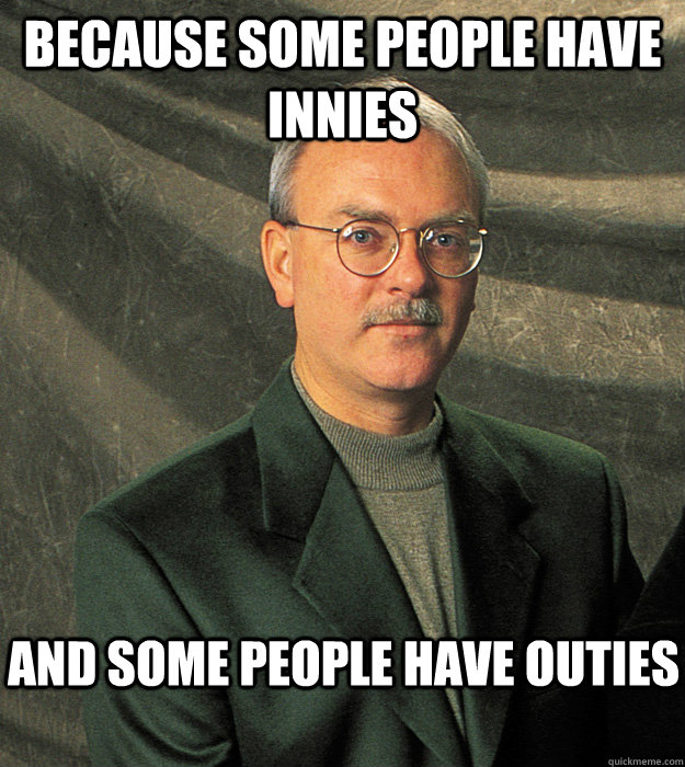 Because some people have innies and some people have outies - Because some people have innies and some people have outies  Thom Hannum