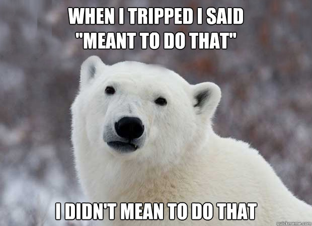When i tripped i said 
