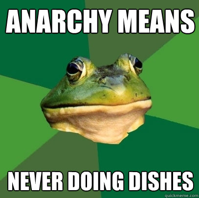 anarchy means never doing dishes  Foul Bachelor Frog