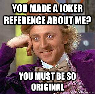 You made a Joker reference about me? You must be so original  Condescending Wonka