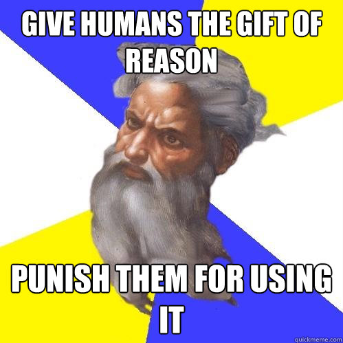 give humans the gift of reason punish them for using it  Advice God
